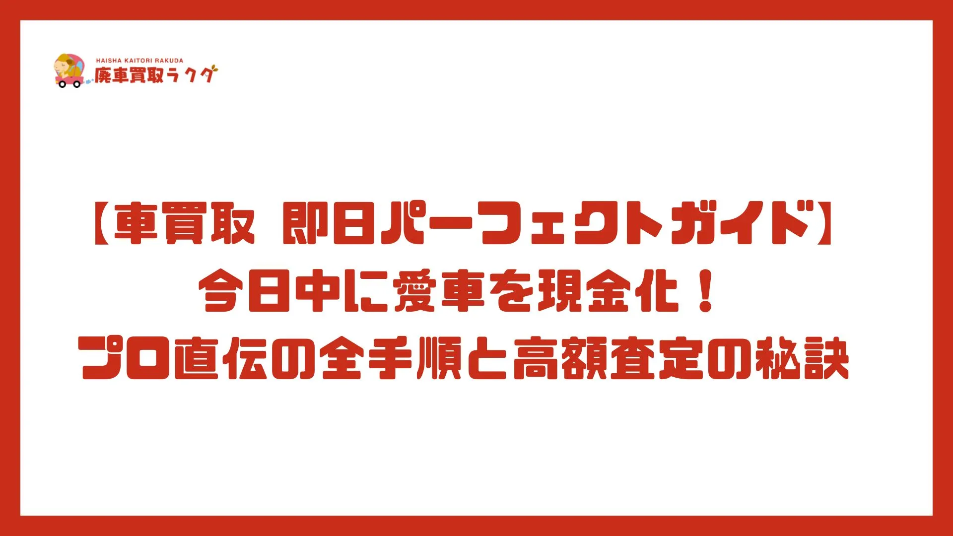 【車買取 即日パーフェクトガイド】今日中に愛車を現金化！プロ直伝の全手順と高額査定の秘訣