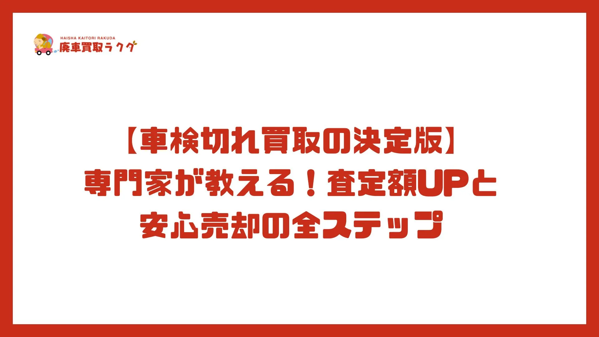 【車検切れ買取の決定版】専門家が教える！査定額UPと安心売却の全ステップ