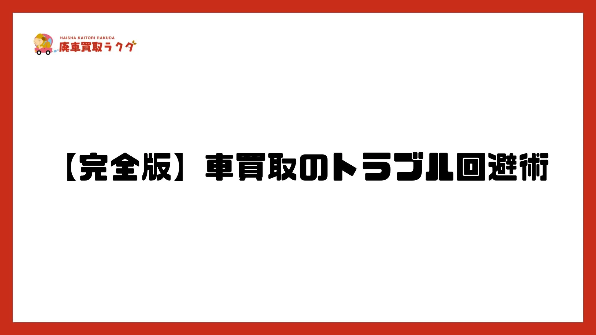 【完全版】車買取のトラブル回避術｜よくある事例・原因・悪質業者の見分け方から対処法まで徹底解説