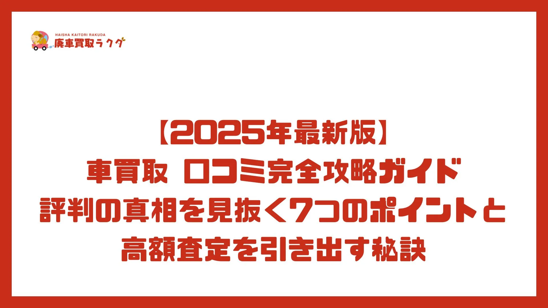 【2025年最新版】車買取 口コミ完全攻略ガイド｜評判の真相を見抜く7つのポイントと高額査定を引き出す秘訣