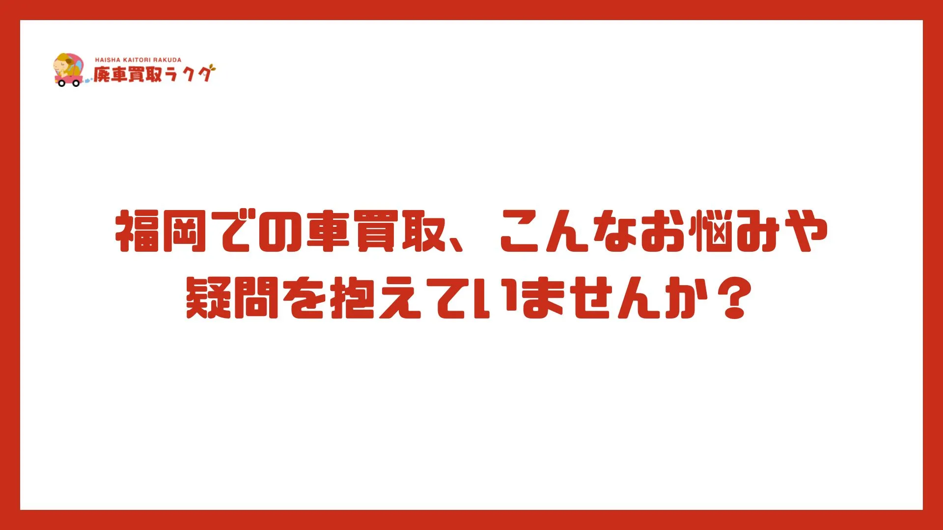 福岡での車買取、こんなお悩みや疑問を抱えていませんか？