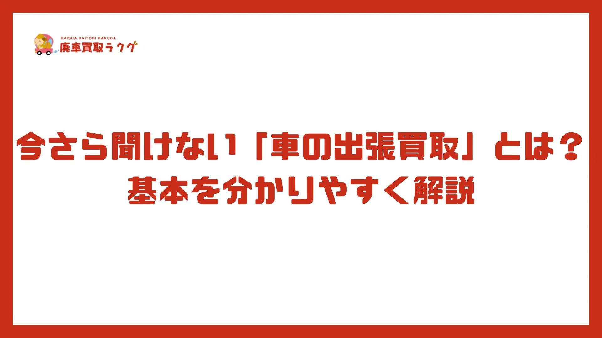 今さら聞けない「車の出張買取」とは？基本を分かりやすく解説