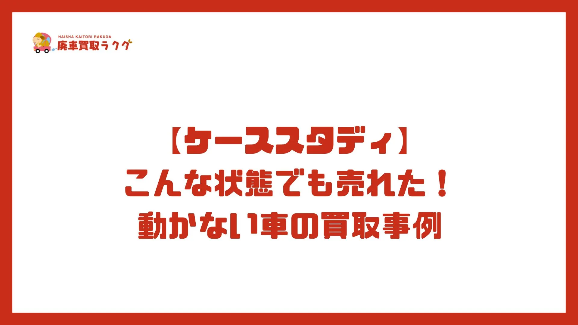 【ケーススタディ】 こんな状態でも売れた！動かない車の買取事例
