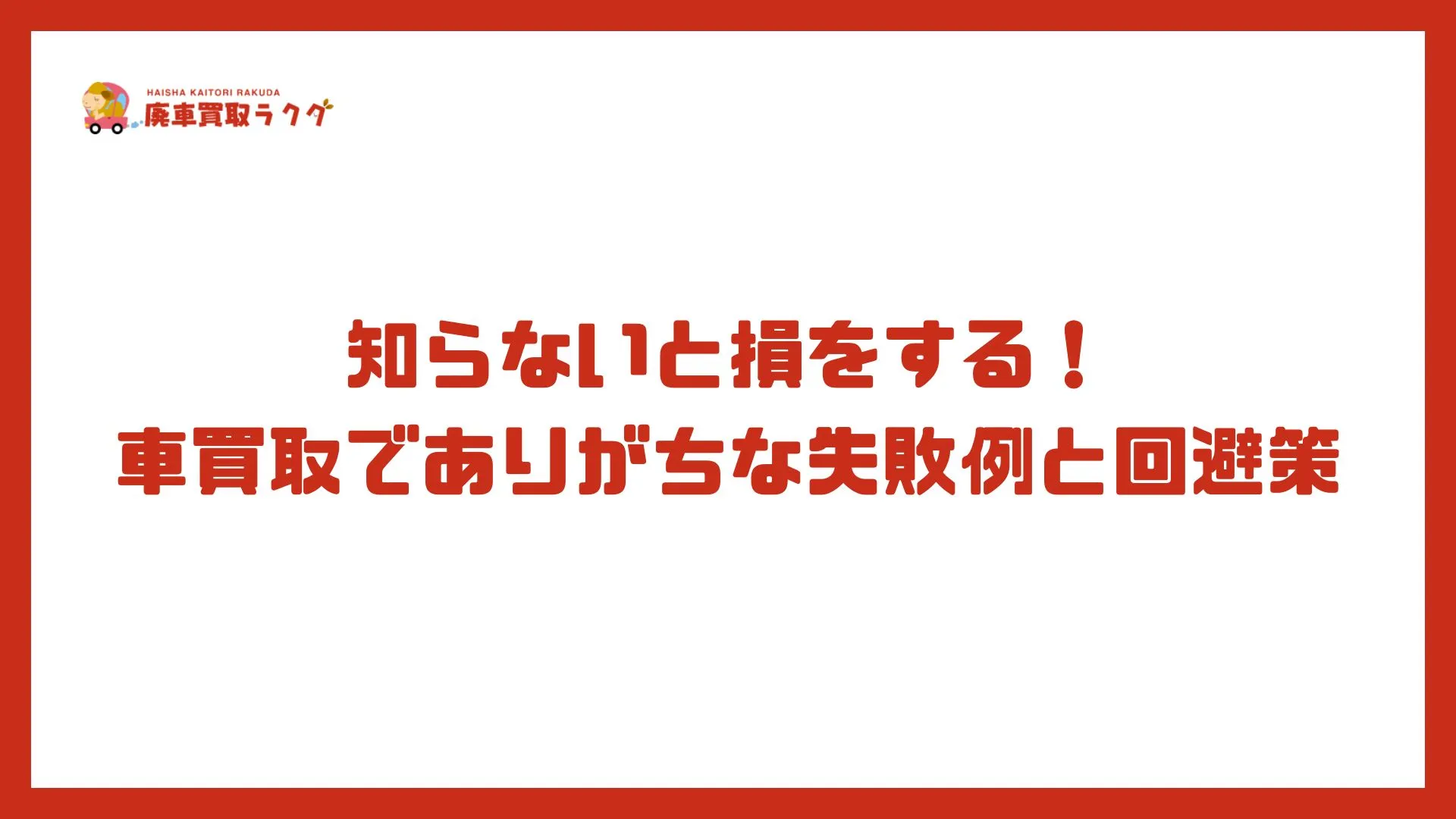 知らないと損をする！車買取でありがちな失敗例と回避策