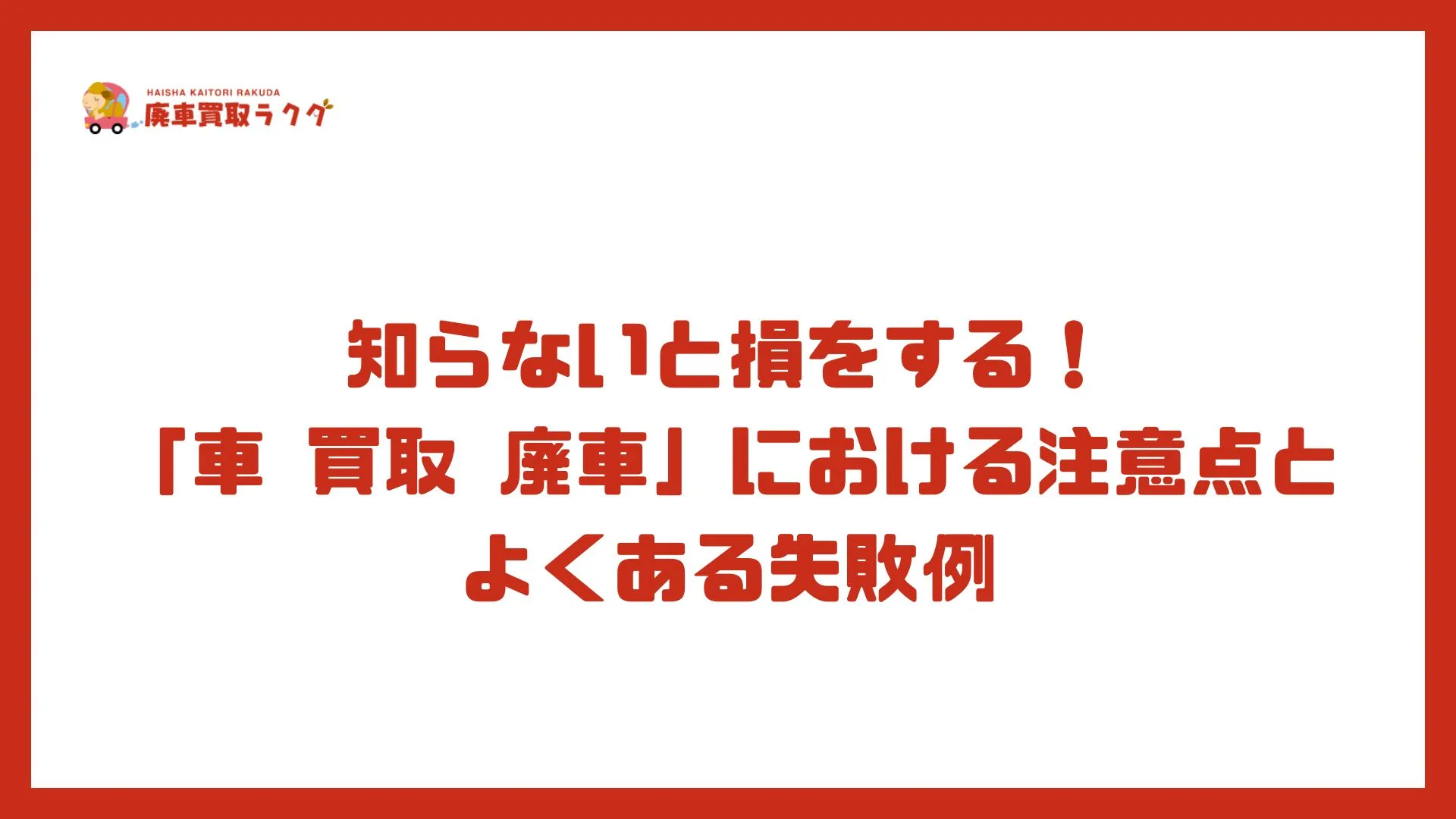 知らないと損をする！「車 買取 廃車」における注意点とよくある失敗例