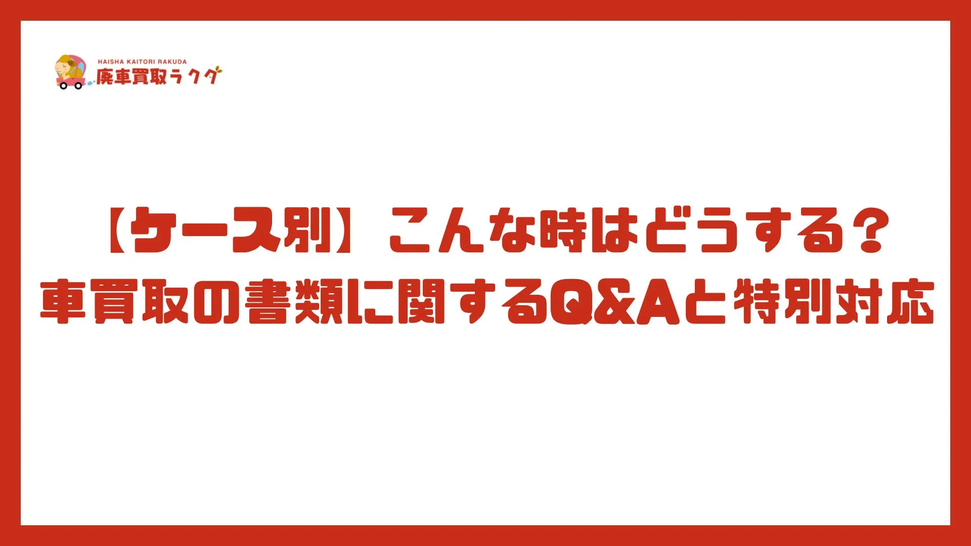【ケース別】こんな時はどうする？車買取の書類に関するQ&Aと特別対応