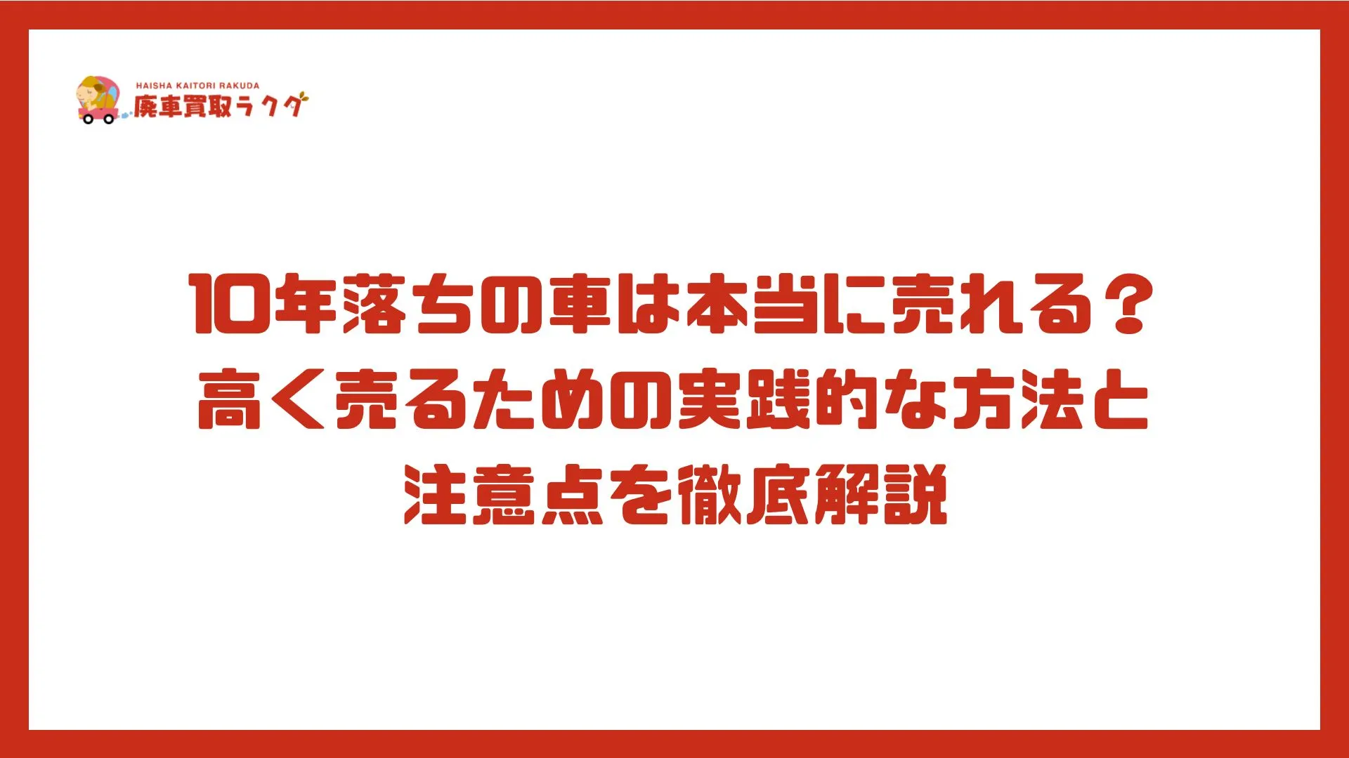 10年落ちの車は本当に売れる？高く売るための実践的な方法と注意点を徹底解説