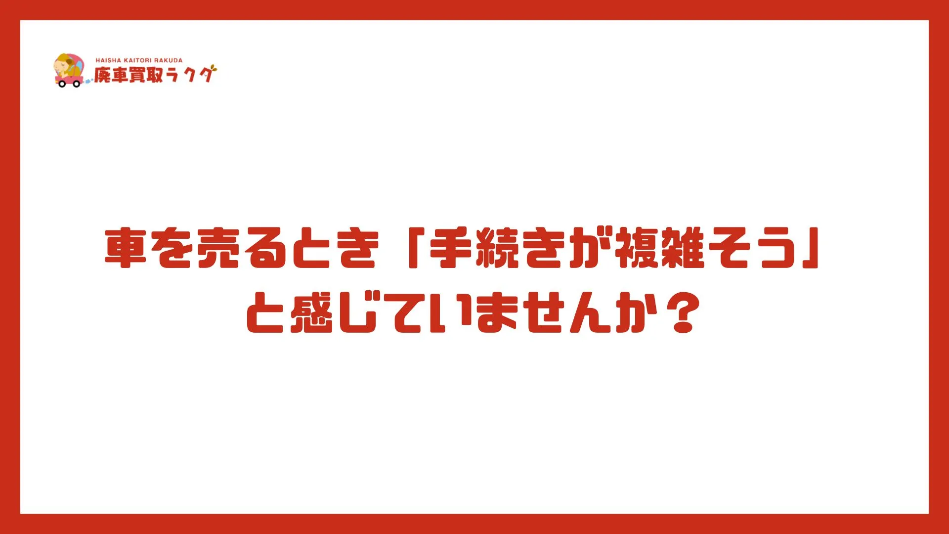 車を売るとき「手続きが複雑そう」と感じていませんか？