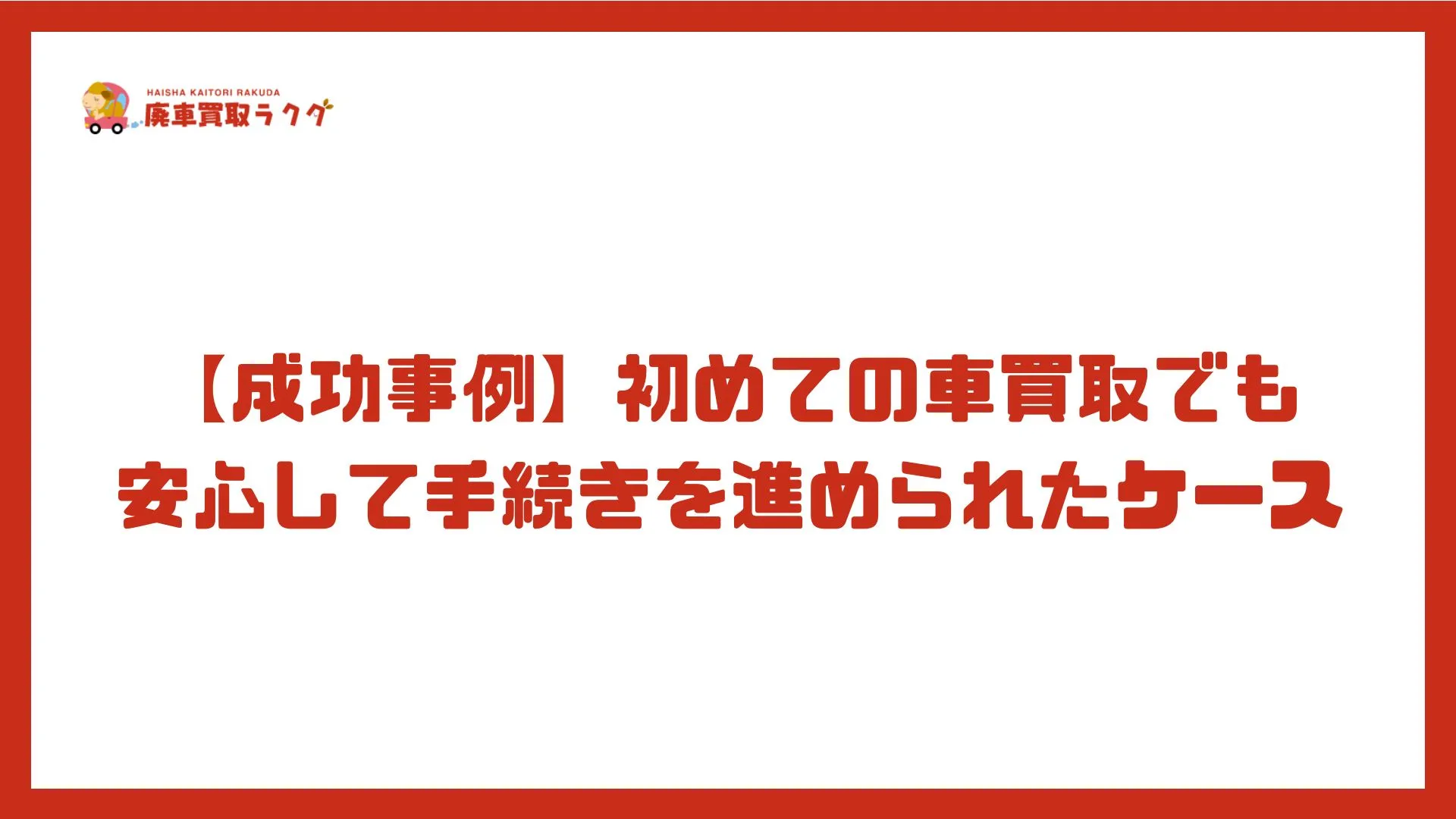 【成功事例】初めての車買取でも安心して手続きを進められたケース