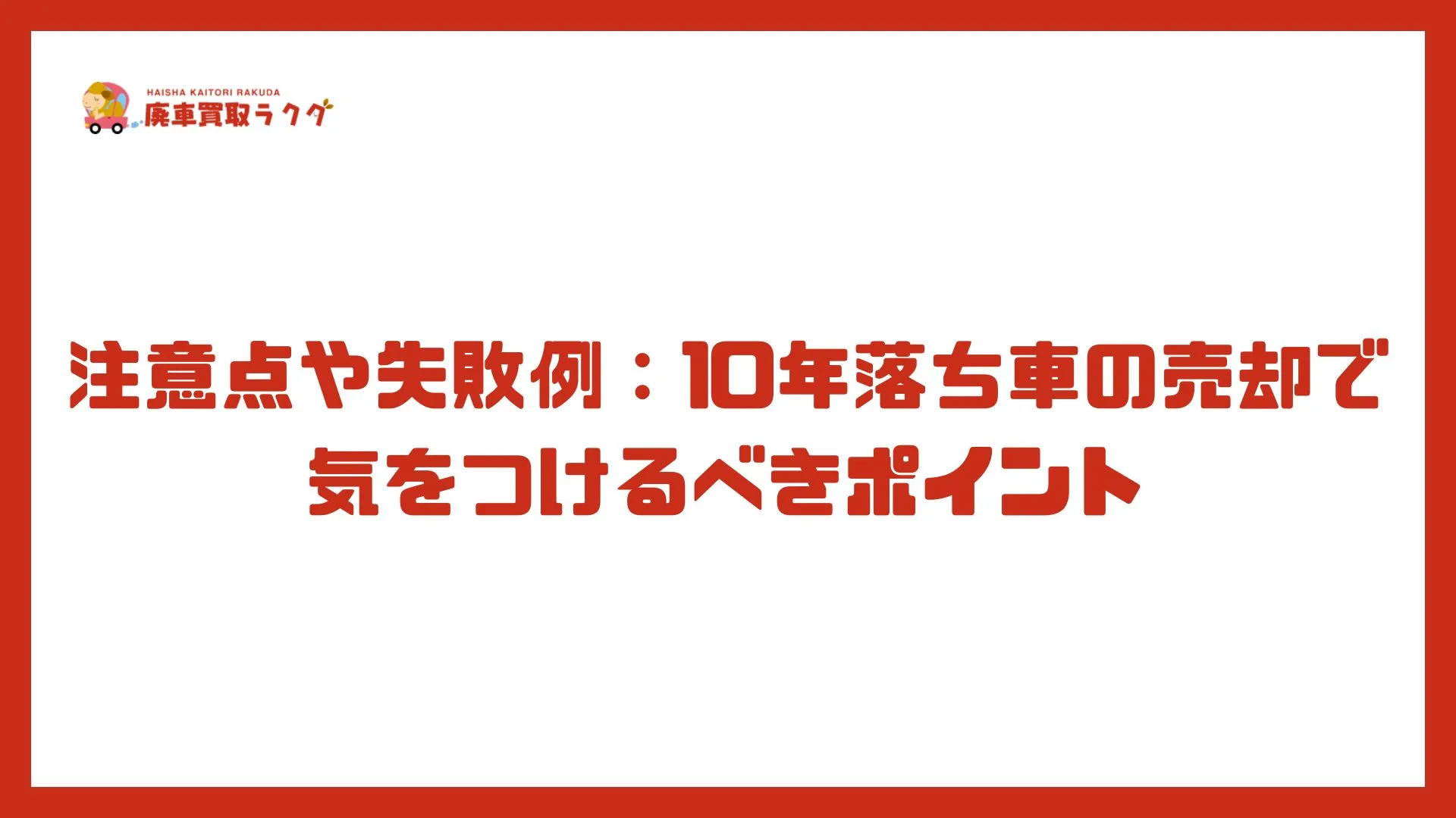 注意点や失敗例：10年落ち車の売却で気をつけるべきポイント