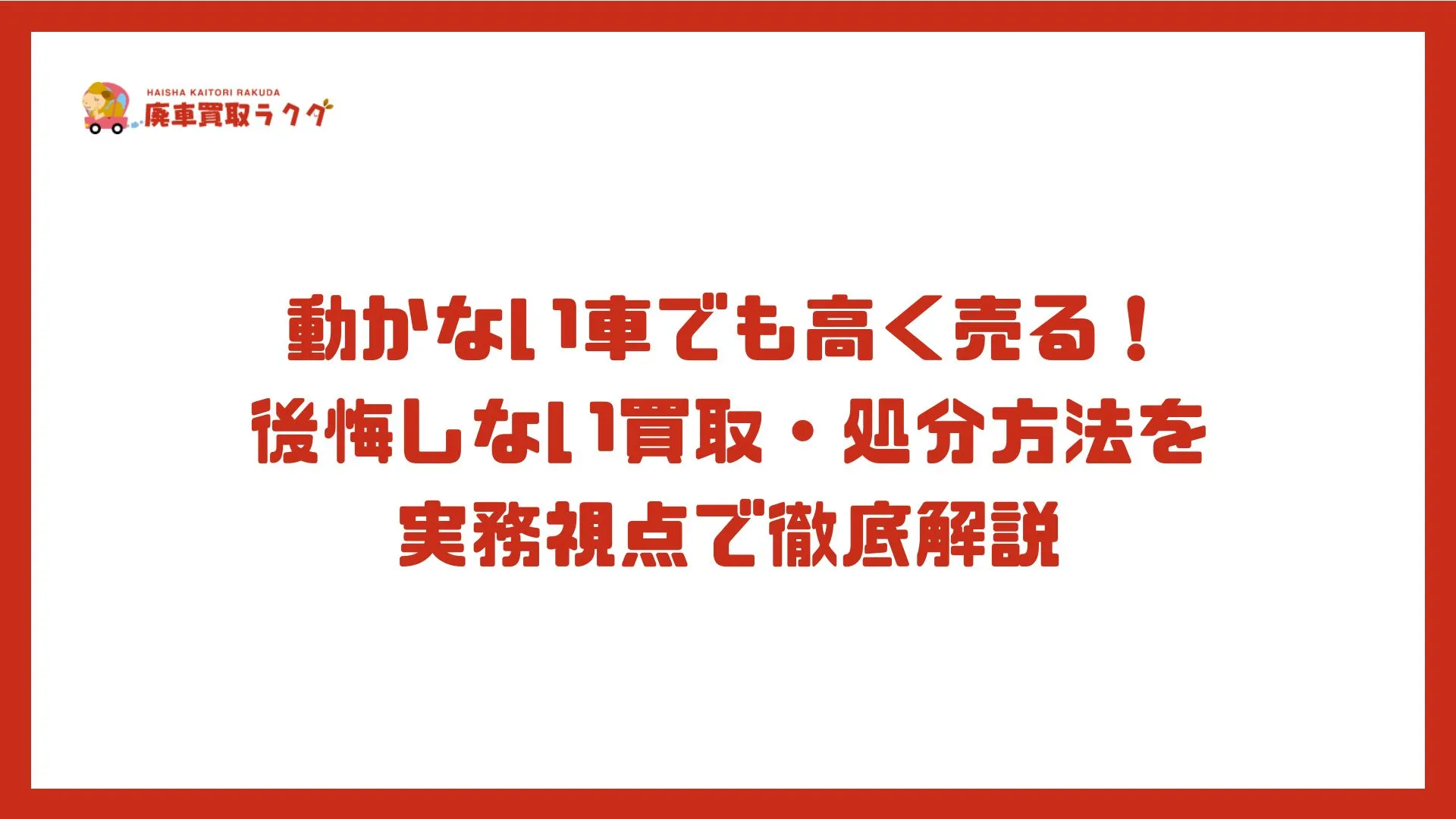 動かない車でも高く売る！後悔しない買取・処分方法を実務視点で徹底解説