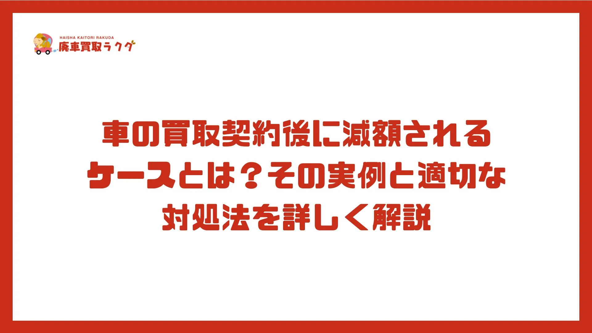 車の買取契約後に減額されるケースとは？その実例と適切な対処法を詳しく解説
