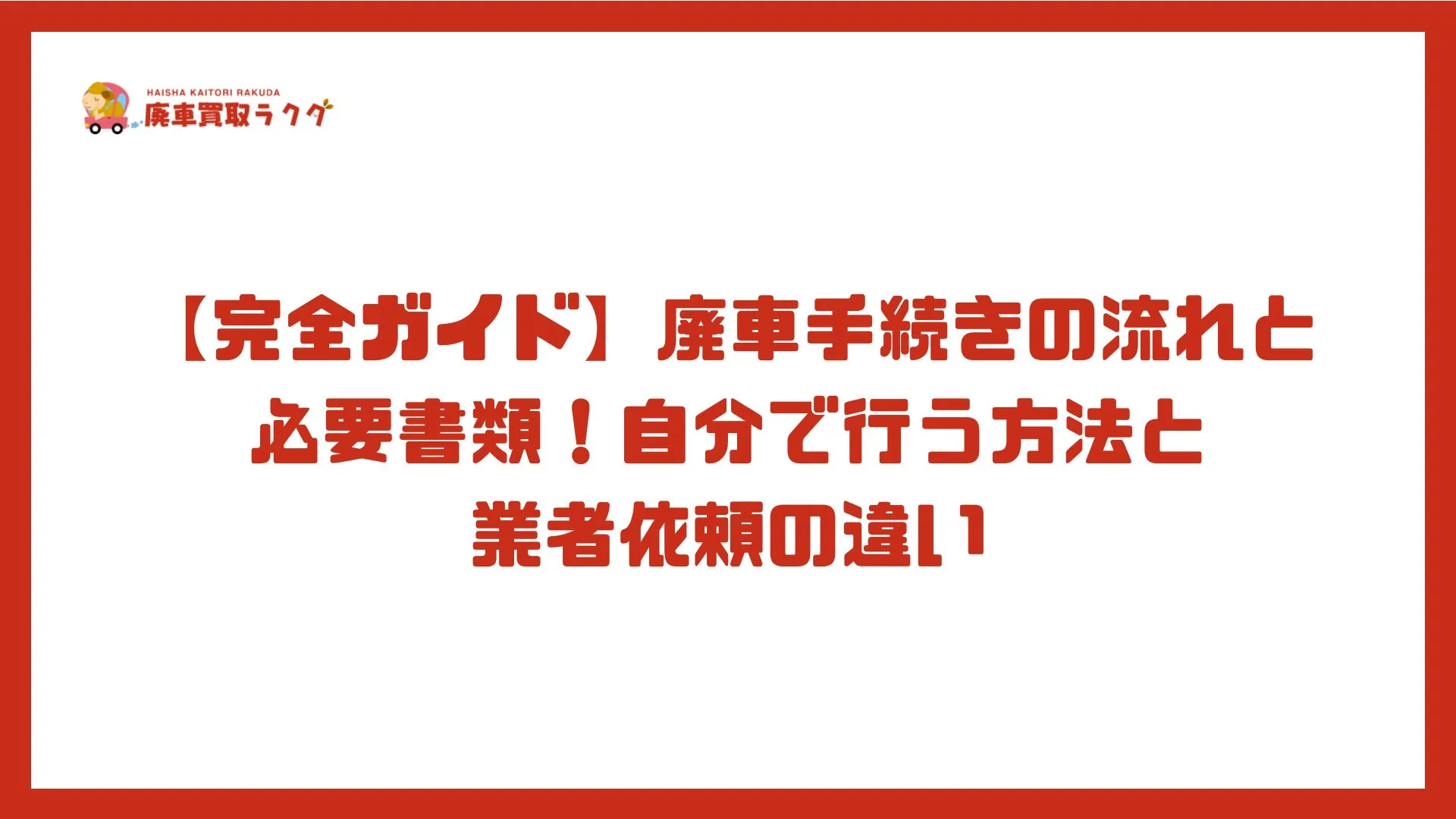 【完全ガイド】廃車手続きの流れと必要書類！自分で行う方法と業者依頼の違い