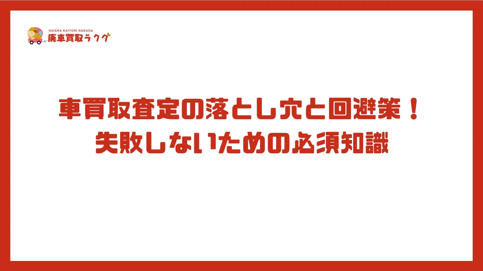 車買取査定の落とし穴と回避策！失敗しないための必須知識