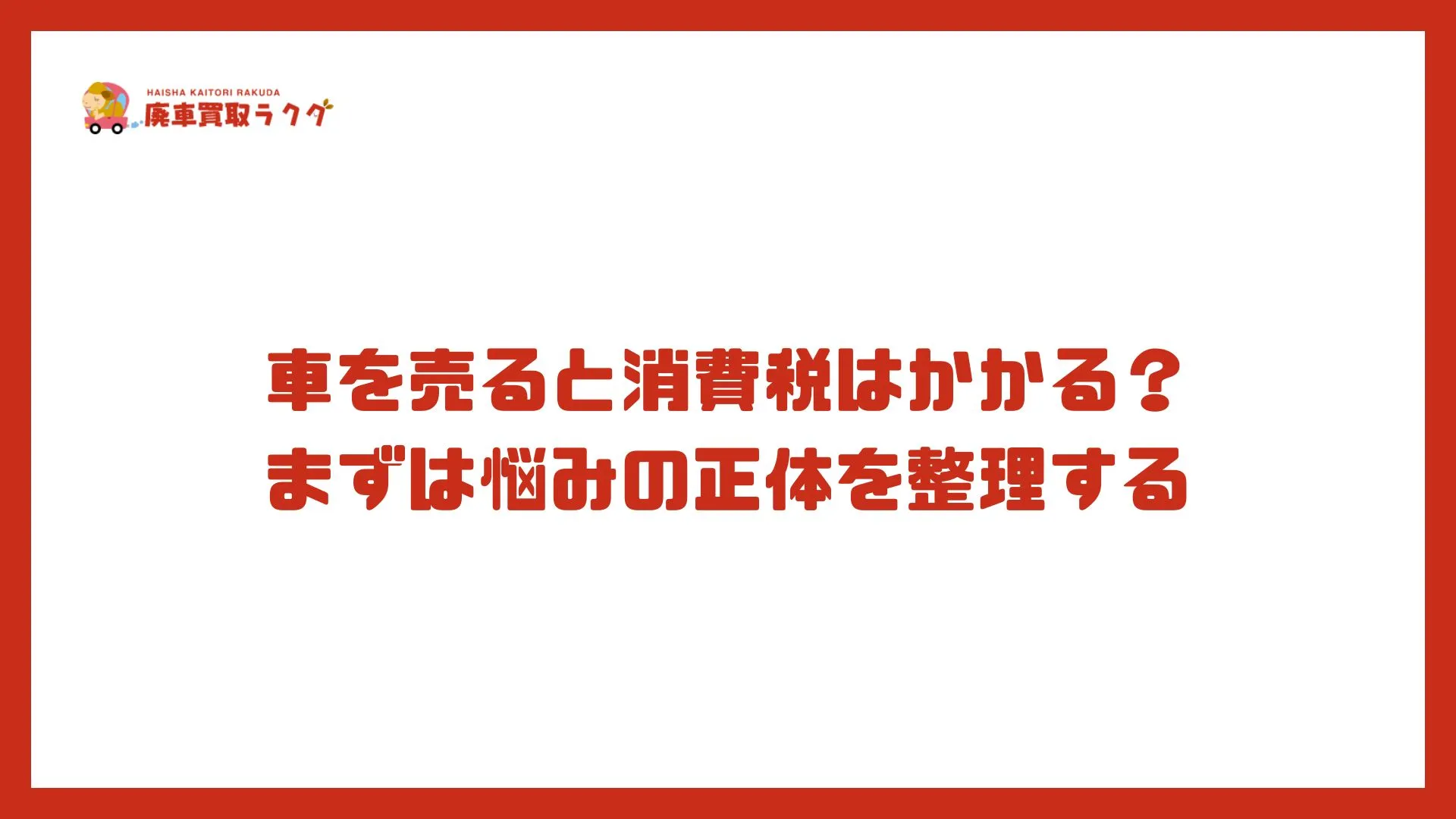 車を売ると消費税はかかる？まずは悩みの正体を整理する