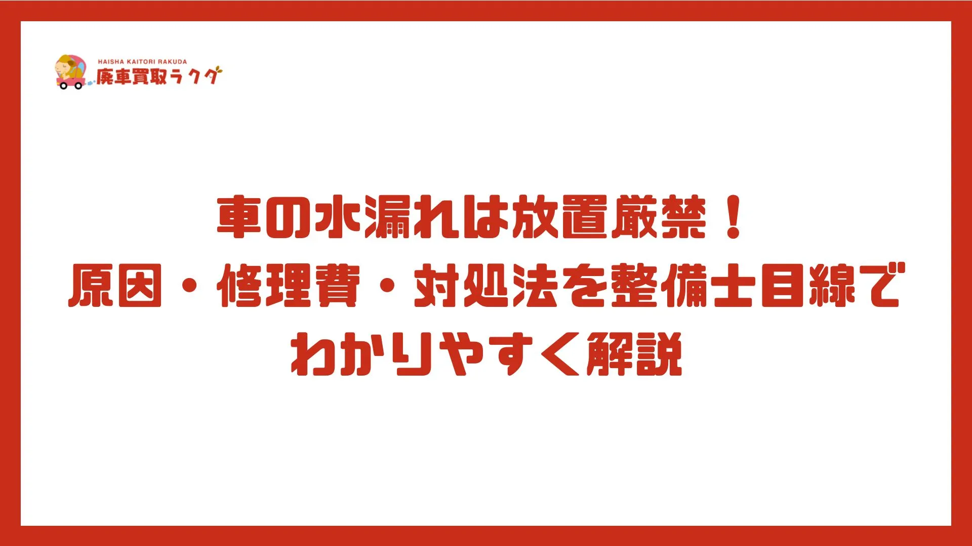 車の水漏れは放置厳禁！原因・修理費・対処法を整備士目線でわかりやすく解説