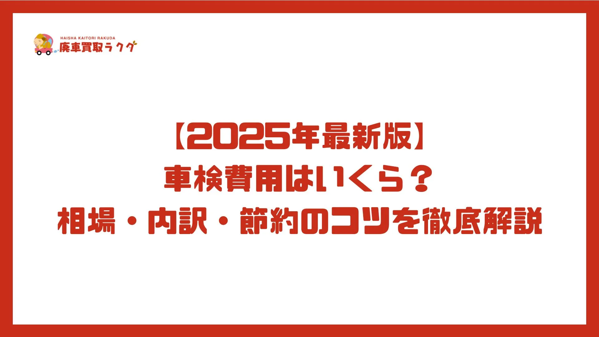 【2025年最新版】車検費用はいくら？相場・内訳・節約のコツを徹底解説