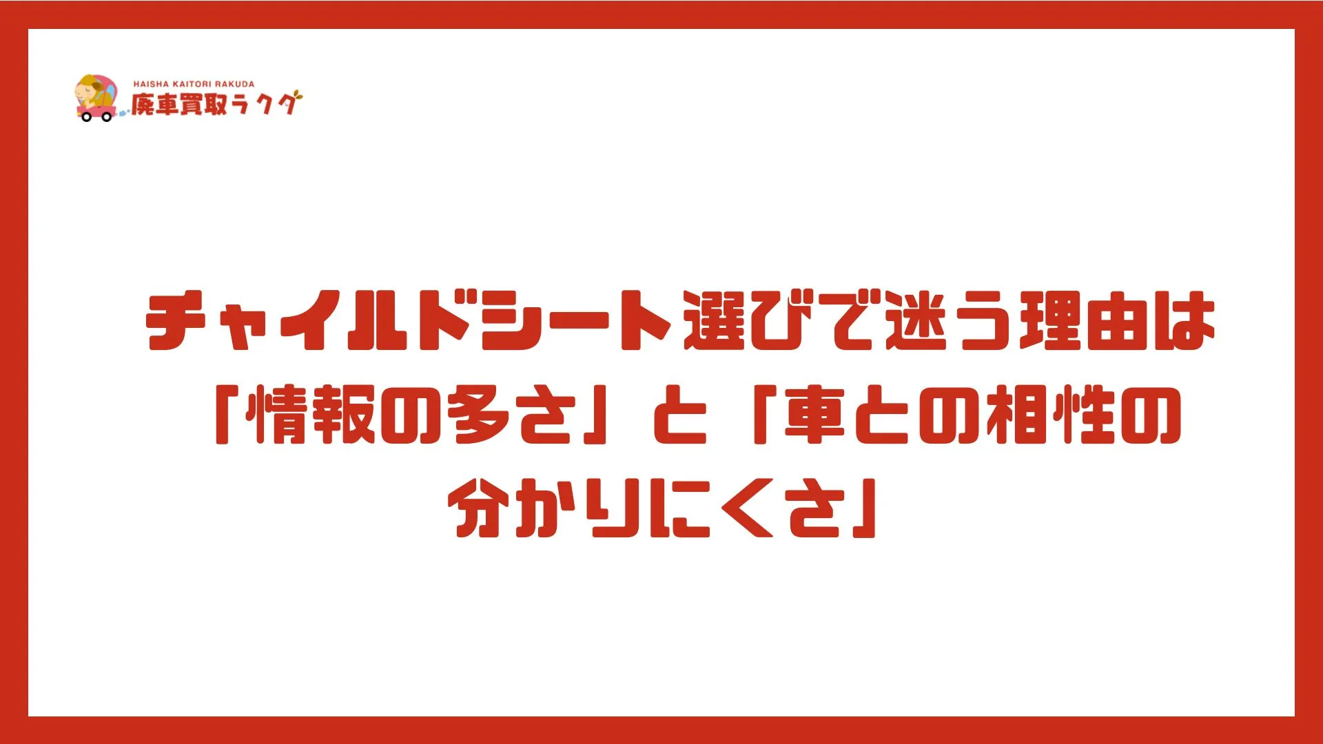 チャイルドシート選びで迷う理由は「情報の多さ」と「車との相性の分かりにくさ」