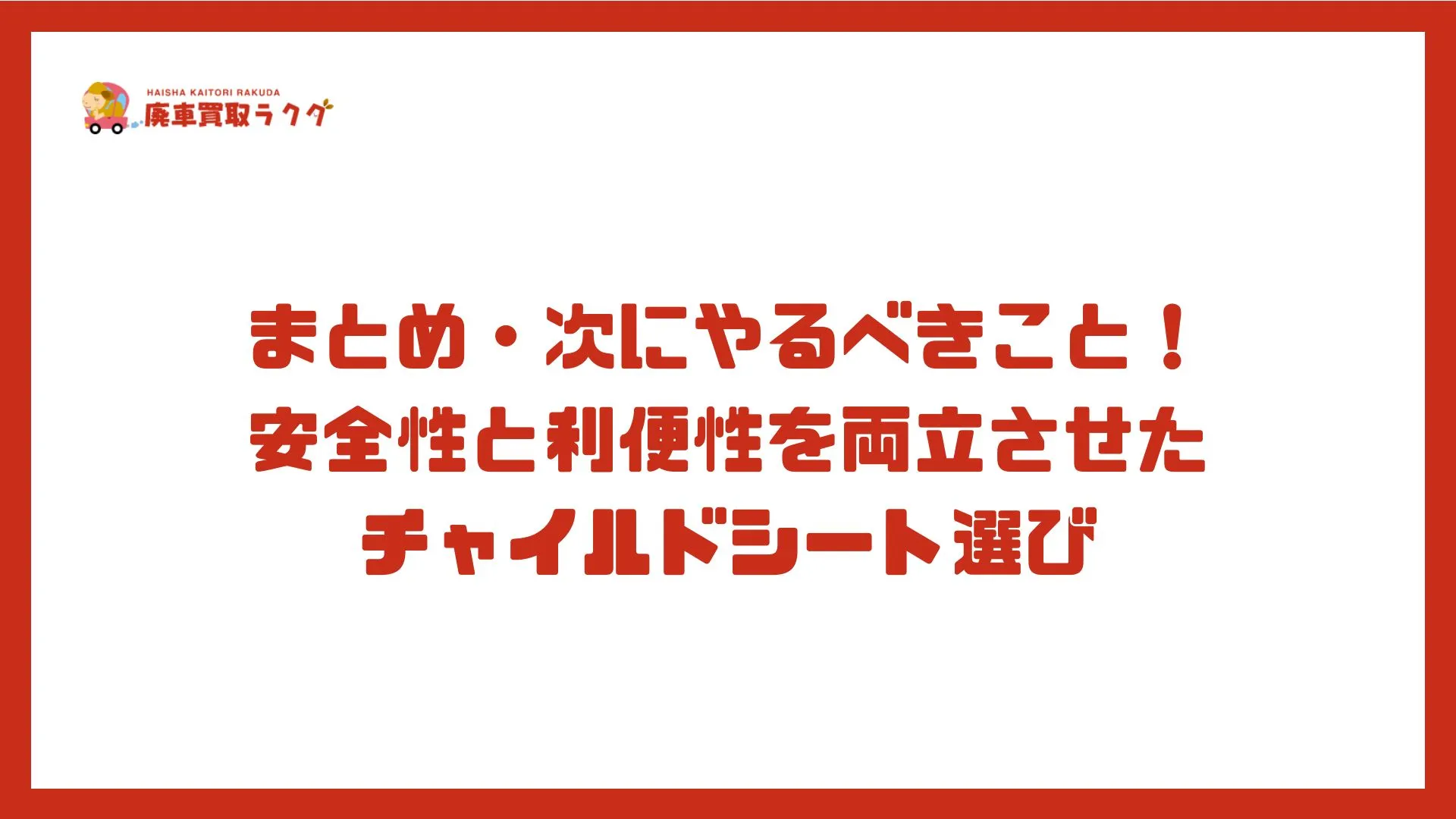 まとめ・次にやるべきこと！安全性と利便性を両立させたチャイルドシート選び
