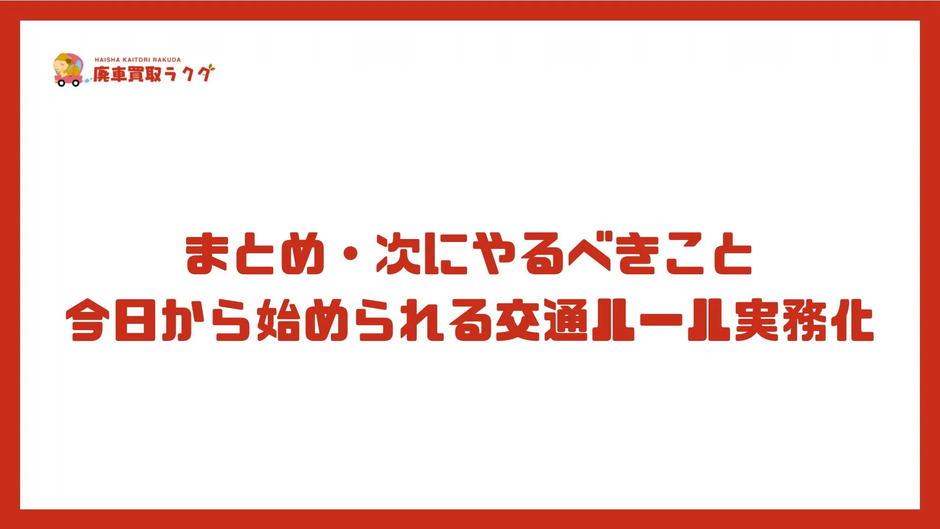 まとめ・次にやるべきこと。今日から始められる交通ルール実務化