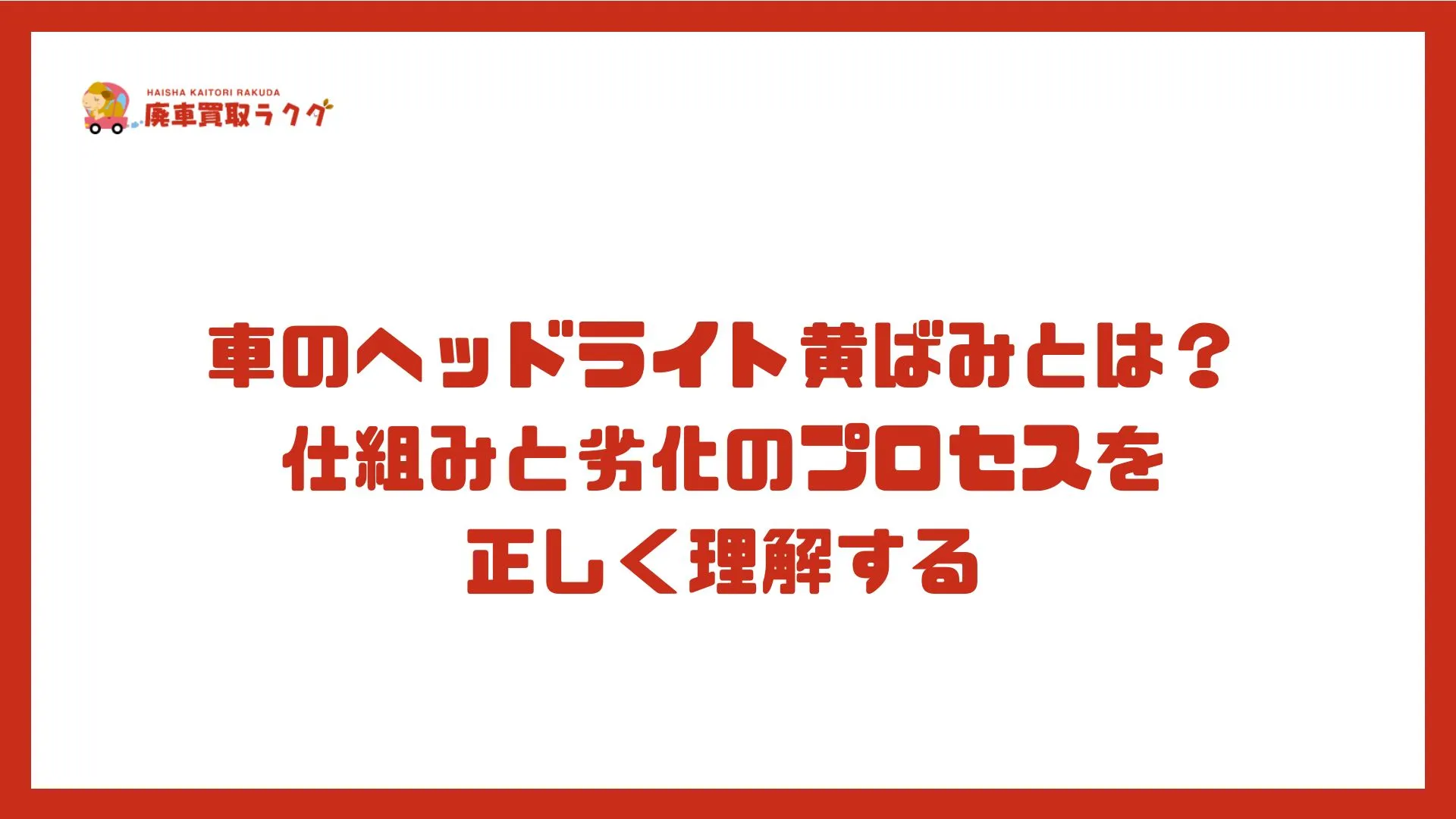 車のヘッドライト黄ばみとは？仕組みと劣化のプロセスを正しく理解する