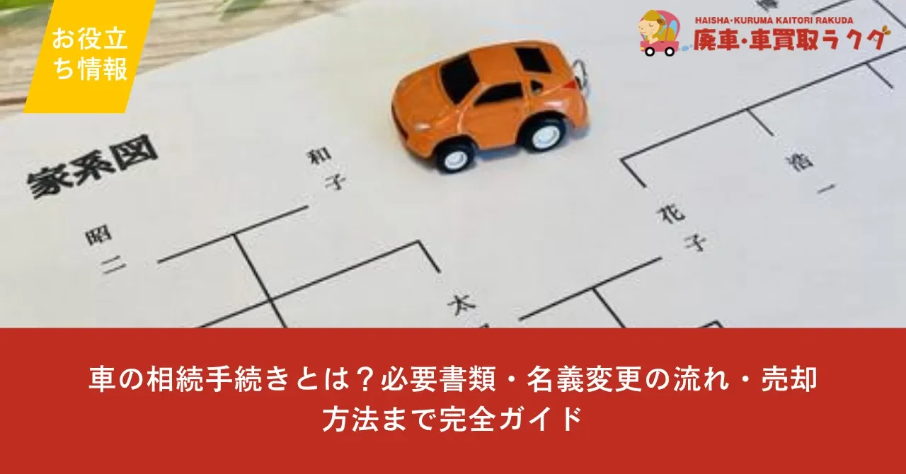 車の相続手続きとは？必要書類・名義変更の流れ・売却方法まで完全ガイド